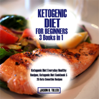 Jason B. Tiller - Ketogenic Diet for Beginners 3 Books in 1: Ketogenic Diet Everyday Healthy Recipes, Ketogenic Diet Cookbook and 25 Keto Smoothie Recipes (Unabridged) artwork