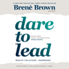 Dare to Lead: Brave Work. Tough Conversations. Whole Hearts. (Unabridged) - Brené Brown