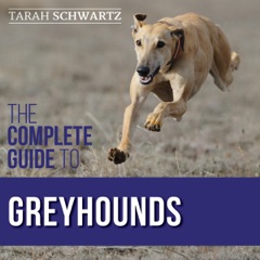 The Complete Guide to Greyhounds: Finding, Raising, Training, Exercising, Socializing, Properly Feeding, and Loving Your New Greyhound Dog (Unabridged)