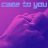 Came To You - Single