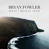 Bryan Fowler - What I Really Need