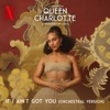 If I Ain't Got You (feat. Queen Charlotte's Global Orchestra) [Orchestral - from the Netflix Series Queen Charlotte: A Bridgerton Story] - Single