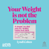 Your Weight Is Not the Problem - Lyndi Cohen