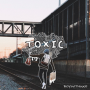 Toxic - BoyWithUke