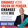 Changez votre façon de penser, changez votre vie: Comment libérer votre potentiel de réussite et d'accomplissement - Brian Tracy