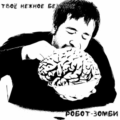 Твое нежное безумие все песни. Робот зомби твоё нежное безумие. Твоё нежное безумие. Твоё нежное безумие обложка. Твоё нежное безумие группа.