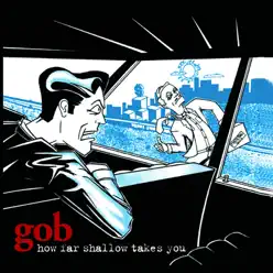 How Far Shallow Takes You - Gob