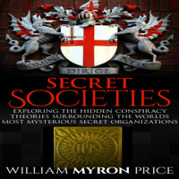 William Myron Price - Secret Societies: Exploring the Hidden Conspiracy Theories Surrounding the World's Most Mysterious Secret Organizations  (Unabridged) artwork
