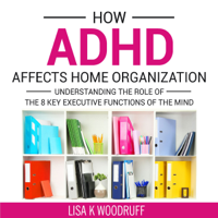 Lisa Woodruff - How ADHD Affects Home Organization: Understanding the Role of the 8 Key Executive Functions of the Mind (Unabridged) artwork