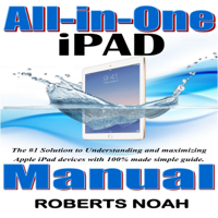 Roberts Noah - All-in-One iPad Manual: The #1 Solution to Understanding and Maximizing Apple iPad Devices with 100% Made Simple Guide (Unabridged) artwork