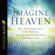Imagine Heaven: Near-Death Experiences, God\'s Promises, and the Exhilarating Future That Awaits You Imagine Heaven: Near-Death Experiences, God\'s Promises, and the Exhilarating Future That Awaits You