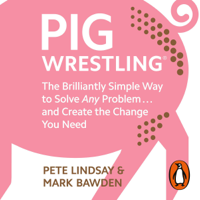 Pete Lindsay & Dr Mark Bawden - Pig Wrestling: The Brilliantly Simple Way to Solve Any Problem...and Create the Change You Need (Unabridged) artwork