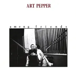Among Friends - Art Pepper Among Friends - Art Pepper