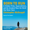 Born to Run: A Hidden Tribe, Superathletes, and the Greatest Race the World Has Never Seen (Unabridged) - Christopher McDougall