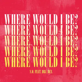 Where Would I Be? (feat. Dru Bex) by S.O. song reviws