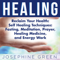 Josephine Green - Healing: Reclaim Your Health: Self Healing Techniques: Fasting, Meditation, Prayer, Healing Medicine and Energy Work (Unabridged) artwork