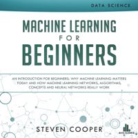 Steven Cooper - Machine Learning for Beginners: An Introduction for Beginners, Why Machine Learning Matters Today and How Machine Learning Networks, Algorithms, Concepts and Neural Networks Really Work (Unabridged) artwork