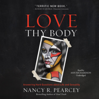 Nancy R. Pearcey - Love Thy Body: Answering Hard Questions about Life and Sexuality artwork
