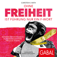 Carsten K. Rath - Ohne Freiheit ist Führung nur ein F-Wort: Mitarbeiter entfesseln - Kunden begeistern - Erfolge feiern artwork