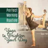 Perfect Morning Routine: Yoga to Brighten Your Day – Meditation & Sun Salutation, Relaxing Music for Vital Energy Rising & Balancing album lyrics, reviews, download