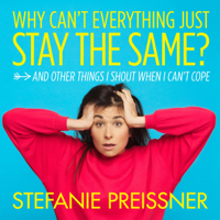 Stefanie Preissner - Why Can't Everything Just Stay the Same?: And Other Things I Shout When I Can't Cope (Unabridged) artwork