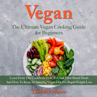 Timothy Moore - Vegan: The Ultimate Vegan Cooking Guide for Beginners: Learn from This Cookbook How to Cook Plant Based Meals and How to Keep an Amazing Vegan Diet for Rapid Weight Loss artwork