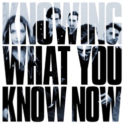KNOWING WHAT YOU KNOW NOW cover art