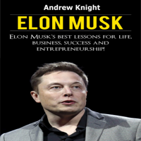 Andrew Knight - Elon Musk: Elon Musk’s Best Lessons for Life, Business, Success and Entrepreneurship (Unabridged) artwork