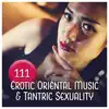 111 Erotic Oriental Music & Tantric Sexuality - Classical Traditional Sounds for Love Trance, Open Your Senses, Touch of Asia, Pleasure Session album lyrics, reviews, download
