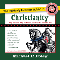 Michael P. Foley - The Politically Incorrect Guide to Christianity: Why It's True, Why It Matters, and Why It's Good for You artwork