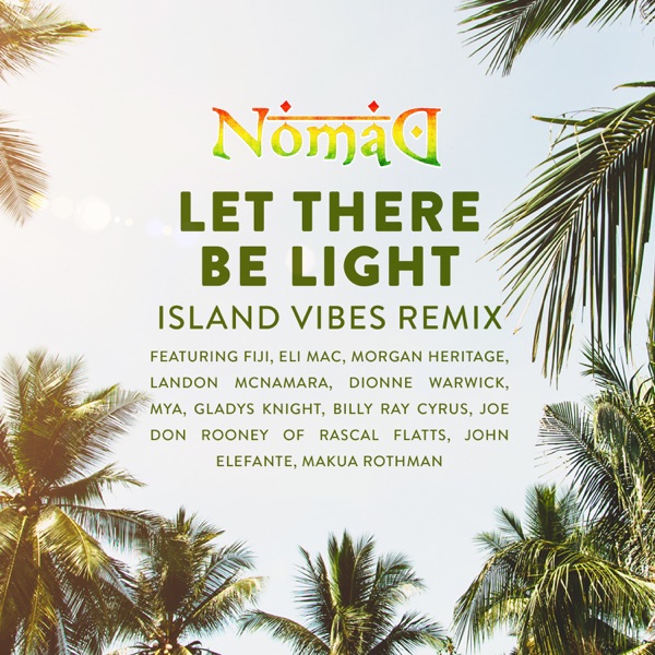 Let There Be Light (Island Vibes Remix) [feat. Fiji, Eli Mac, Morgan Heritage, Landon McNamara, Dionne Warwick, Mya, Gladys Knight, Billy Ray Cyrus, Joe Don Rooney, John Elefante & Makua Rothman] - Single - Nomad