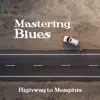 Mastering Blues: Highway to Memphis, Relaxing Unforgettable Timeless Tracks, Blues Rock, Blues Ballads & Country album lyrics, reviews, download