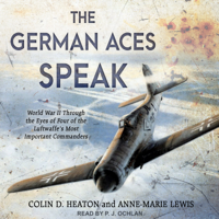 Colin D. Heaton & Anne-Marie Lewis - The German Aces Speak: World War II Through the Eyes of Four of the Luftwaffe's Most Important Commanders artwork