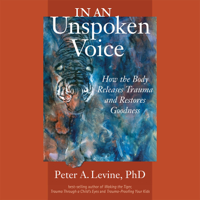 Peter A. Levine, Ph.D. & Gabor Mate - foreword, M.D. - In an Unspoken Voice: How the Body Releases Trauma and Restores Goodness (Unabridged) artwork