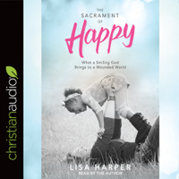 Lisa Harper - The Sacrament of Happy: What a Smiling God Brings to a Wounded World artwork