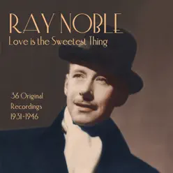 Ray Noble: Love Is the Sweetest Thing - Ray Noble