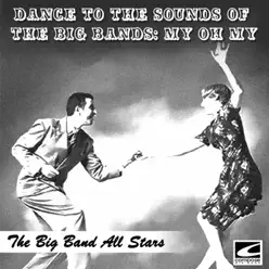 Dance to the Sounds of the Big Bands: My Oh My - Big Band All-Stars Dance to the Sounds of the Big Bands: My Oh My - Big Band All-Stars