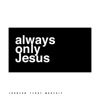 Always Only Jesus