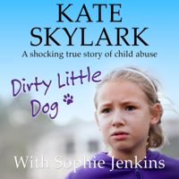 Kate Skylark & Sophie Jenkins - Dirty Little Dog: A Horrifying True Story of Child Abuse, and the Little Girl Who Couldn't Tell a Soul (Skylark Child Abuse True Stories, Volume 1) (Unabridged) artwork