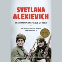 Svetlana Alexievich, Richard Pevear - translator & Larissa Volokhonsky - translator - The Unwomanly Face of War: An Oral History of Women in World War II (Unabridged) artwork