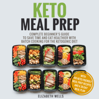 Elizabeth Wells - Keto Meal Prep: Complete Beginner’s Guide To Save Time And Eat Healthier With Batch Cooking For The Ketogenic Diet (Unabridged) artwork