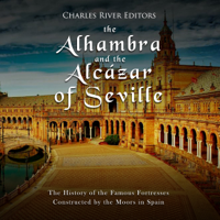 Charles River Editors - The Alhambra and the Alcázar of Seville: The History of the Famous Fortresses Constructed by the Moors in Spain (Unabridged) artwork