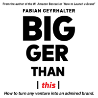 Fabian Geyrhalter - Bigger Than This: How to Turn Any Venture into an Admired Brand artwork