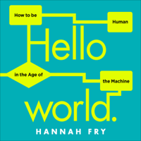 Hannah Fry - Hello World: How to Be Human in the Age of the Machine (Unabridged) artwork