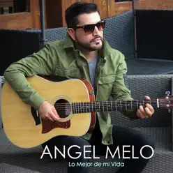 Lo Mejor De Mi Vida - Ángel Melo Lo Mejor De Mi Vida - Ángel Melo