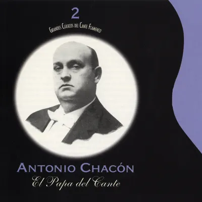 Grandes Clásicos del Cante Flamenco, Vol. 2: El Papá del Cante - Antonio Chacón Grandes Clásicos del Cante Flamenco, Vol. 2: El Papá del Cante - Antonio Chacón