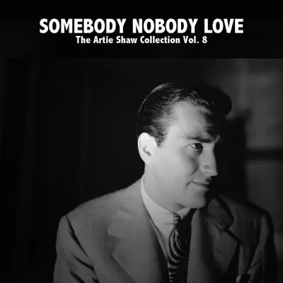 Somebody Nobody Love, The Artie Shaw Collection, Vol. 8 - Artie Shaw Somebody Nobody Love, The Artie Shaw Collection, Vol. 8 - Artie Shaw