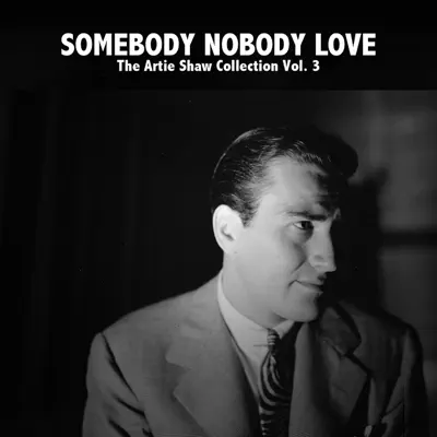Somebody Nobody Love, The Artie Shaw Collection, Vol. 3 - Artie Shaw Somebody Nobody Love, The Artie Shaw Collection, Vol. 3 - Artie Shaw