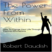 Robert Daudish - The Power from Within: How to Change Your Life Through Positive Affirmations (Unabridged) artwork