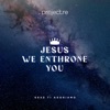 Jesus We Enthrone You - Single